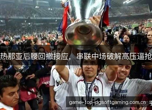 热那亚后腰回撤接应，串联中场破解高压逼抢
